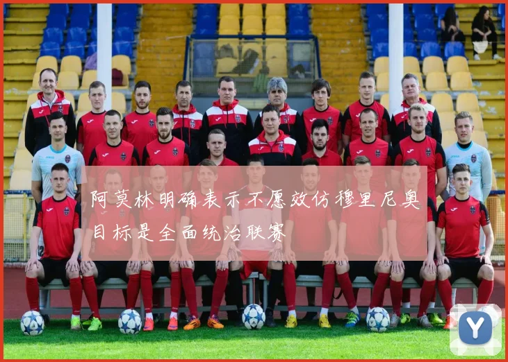 阿莫林明确表示不愿效仿穆里尼奥目标是全面统治联赛