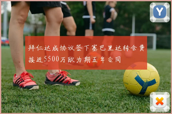 拜仁达成协议签下塞巴里达转会费接近5500万欧为期五年合同