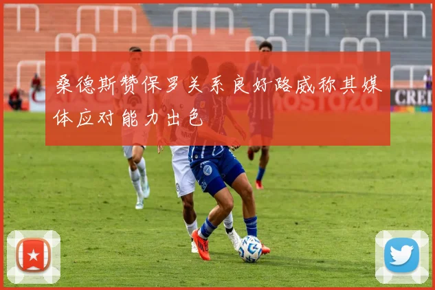桑德斯赞保罗关系良好路威称其媒体应对能力出色