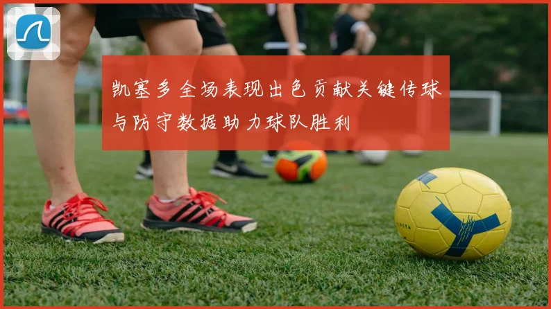 凯塞多全场表现出色贡献关键传球与防守数据助力球队胜利