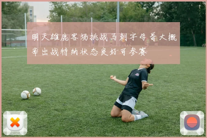 明天雄鹿客场挑战马刺字母哥大概率出战特纳状态良好可参赛