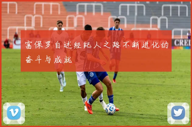 富保罗自述经纪人之路不断进化的奋斗与成就