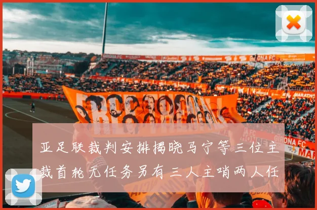 亚足联裁判安排揭晓马宁等三位主裁首轮无任务另有三人主哨两人任四官