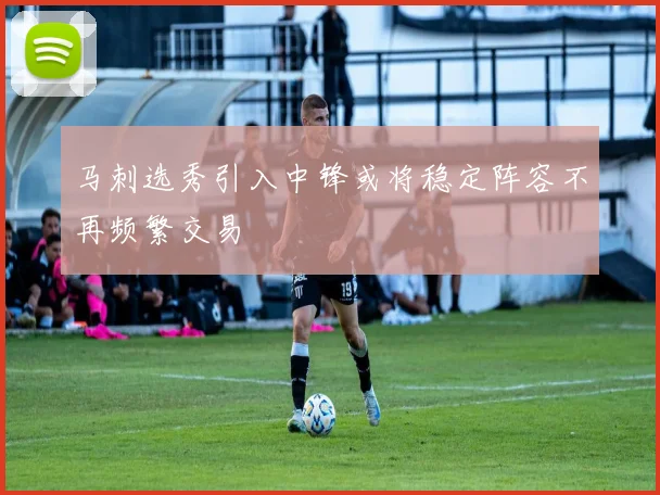 马刺选秀引入中锋或将稳定阵容不再频繁交易